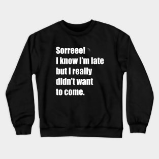 I know Im late but I didnt want to come Crewneck Sweatshirt